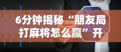 6分钟揭秘“朋友局打麻将怎么赢”开挂辅助软件教程