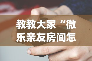 教教大家“微乐亲友房间怎么开挂?_游戏_玩家_工具