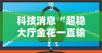 科技消息“超稳大厅金花一直输	”详细辅助软件教程