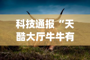 科技通报“天酷大厅牛牛有挂吗[真的有挂]