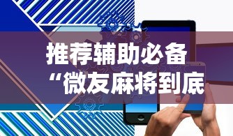 推荐辅助必备“微友麻将到底如何开挂”科技辅助神器手机版教程