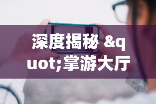 深度揭秘 "掌游大厅辅助器(免费)”详细开挂玩法
