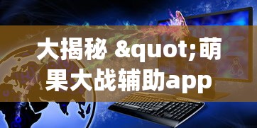 大揭秘 "萌果大战辅助app最新版本更新内容分享”原来可以开挂