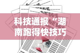 科技通报“湖南跑得快技巧全解	”掌握辅助功能必胜规则