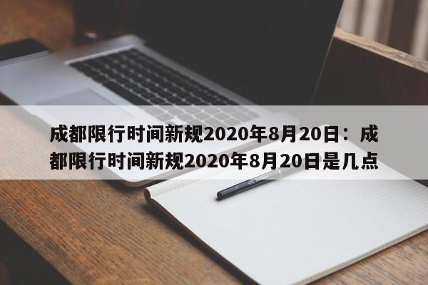 成都限行时间新规2020年8月20日：成都限行时间新规2020年8月20日是几点