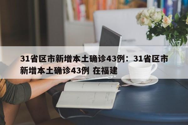 31省区市新增本土确诊43例：31省区市新增本土确诊43例 在福建