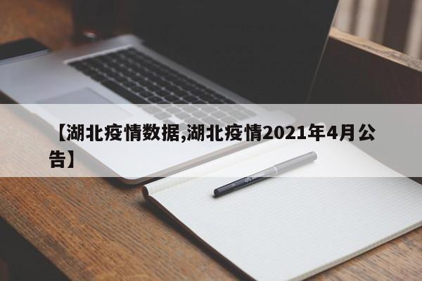 【湖北疫情数据,湖北疫情2021年4月公告】