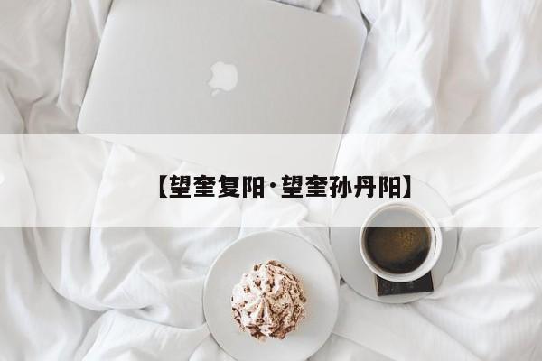 【望奎复阳·望奎孙丹阳】