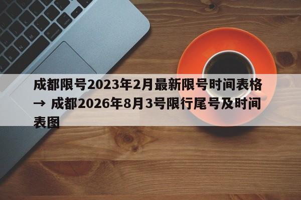 成都限号2023年2月最新限号时间表格 → 成都2026年8月3号限行尾号及时间表图