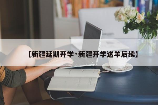 【新疆延期开学·新疆开学送羊后续】