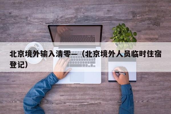 北京境外输入清零—（北京境外人员临时住宿登记）