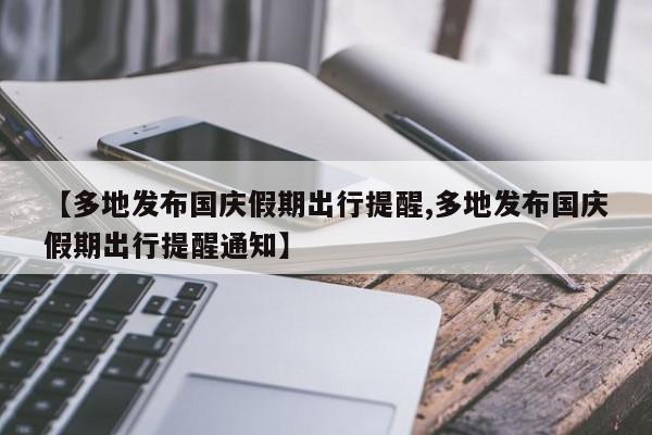 【多地发布国庆假期出行提醒,多地发布国庆假期出行提醒通知】