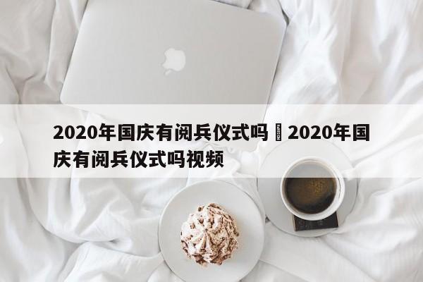 2020年国庆有阅兵仪式吗›2020年国庆有阅兵仪式吗视频