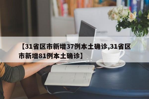 【31省区市新增37例本土确诊,31省区市新增81例本土确诊】