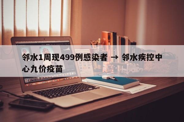 邻水1周现499例感染者 → 邻水疾控中心九价疫苗