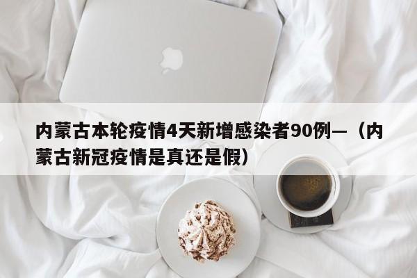 内蒙古本轮疫情4天新增感染者90例—（内蒙古新冠疫情是真还是假）