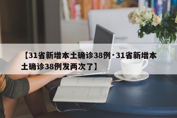 【31省新增本土确诊38例·31省新增本土确诊38例发两次了】