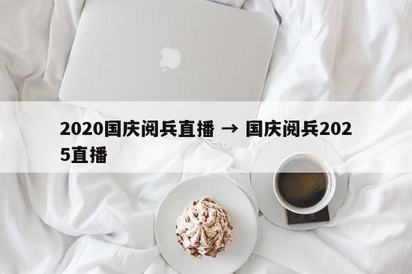 2020国庆阅兵直播 → 国庆阅兵2025直播