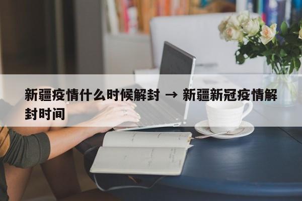 新疆疫情什么时候解封 → 新疆新冠疫情解封时间