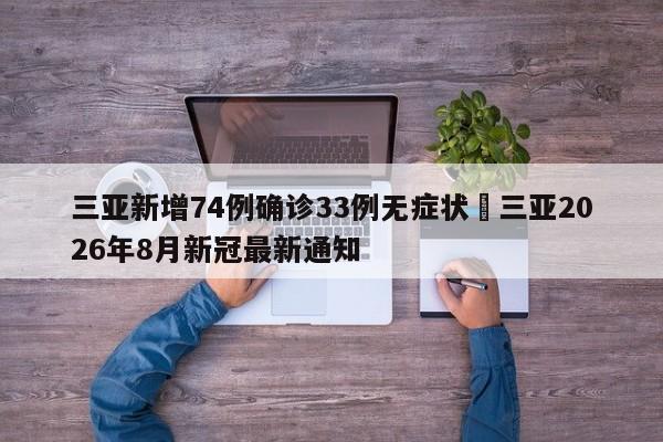 三亚新增74例确诊33例无症状›三亚2026年8月新冠最新通知