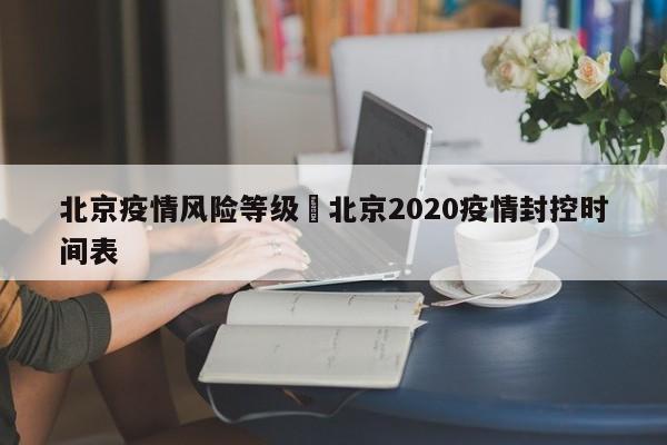 北京疫情风险等级›北京2020疫情封控时间表
