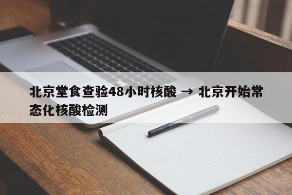北京堂食查验48小时核酸 → 北京开始常态化核酸检测