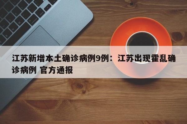 江苏新增本土确诊病例9例：江苏出现霍乱确诊病例 官方通报