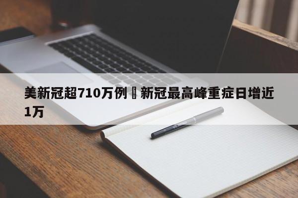 美新冠超710万例›新冠最高峰重症日增近1万