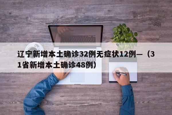 辽宁新增本土确诊32例无症状12例—（31省新增本土确诊48例）