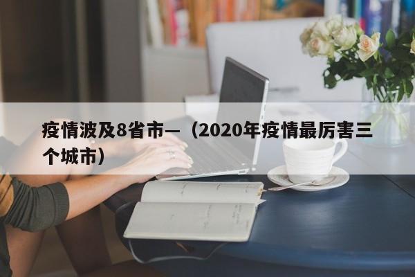 疫情波及8省市—（2020年疫情最厉害三个城市）