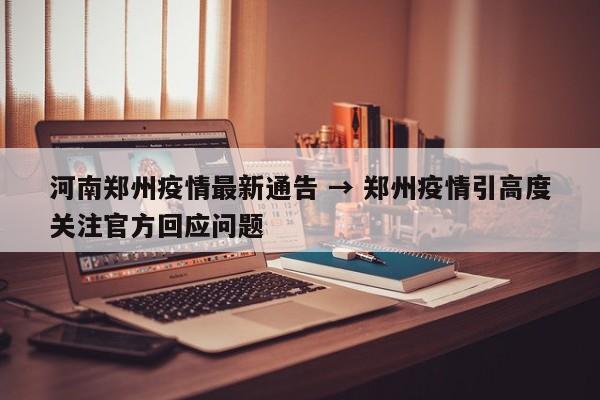 河南郑州疫情最新通告 → 郑州疫情引高度关注官方回应问题