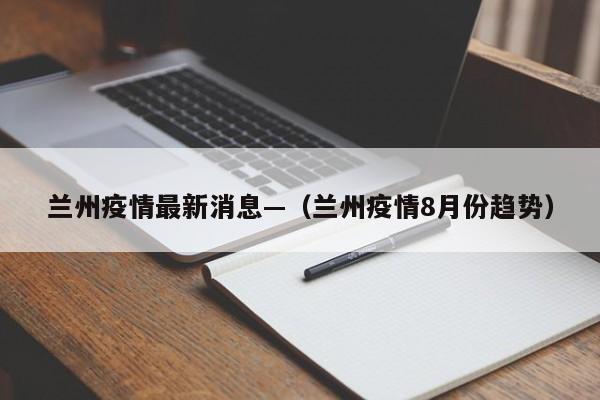 兰州疫情最新消息—（兰州疫情8月份趋势）