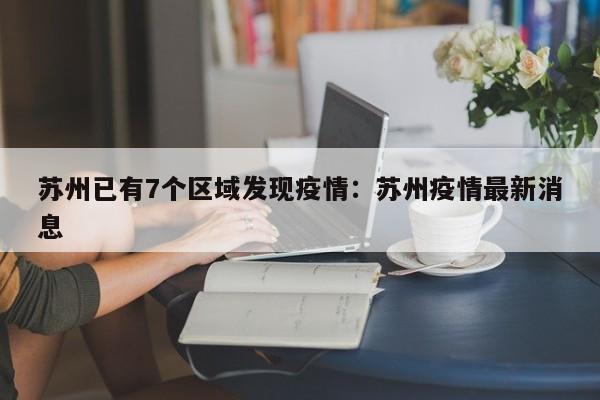 苏州已有7个区域发现疫情：苏州疫情最新消息
