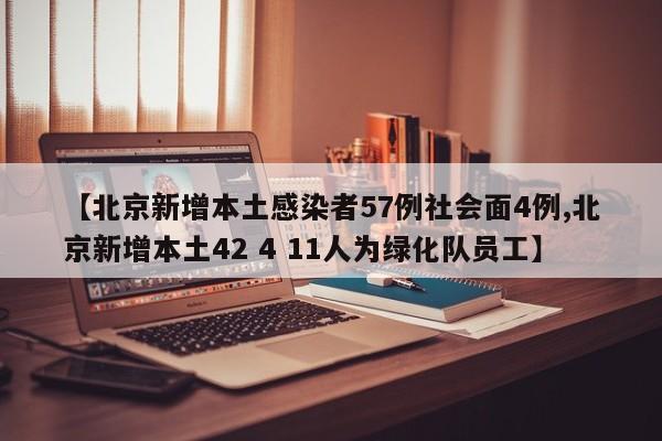 【北京新增本土感染者57例社会面4例,北京新增本土42 4 11人为绿化队员工】