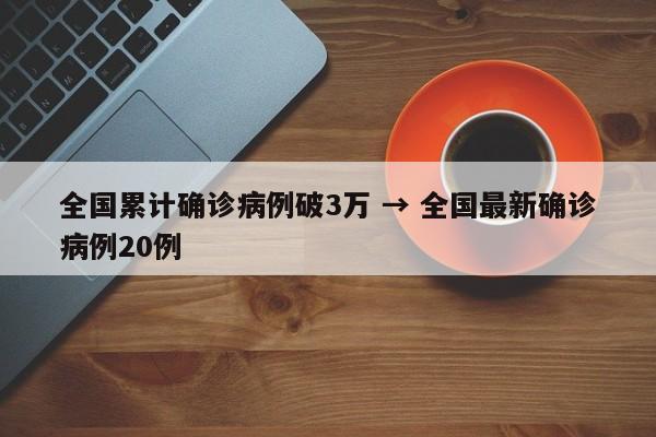 全国累计确诊病例破3万 → 全国最新确诊病例20例