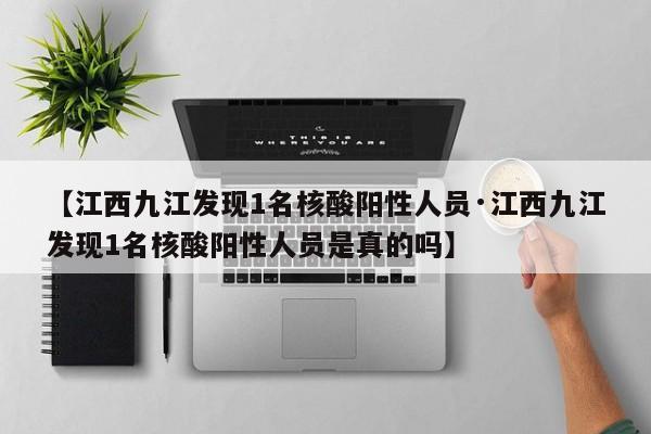 【江西九江发现1名核酸阳性人员·江西九江发现1名核酸阳性人员是真的吗】