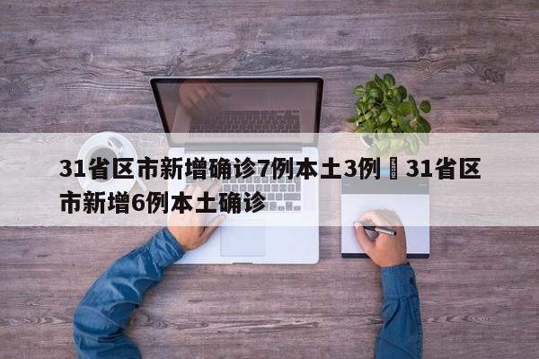 31省区市新增确诊7例本土3例›31省区市新增6例本土确诊