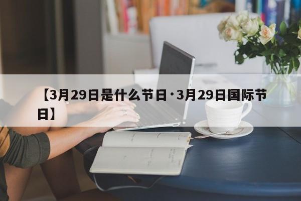 【3月29日是什么节日·3月29日国际节日】