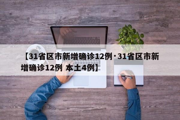 【31省区市新增确诊12例·31省区市新增确诊12例 本土4例】