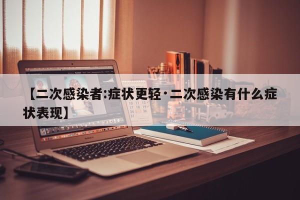 【二次感染者:症状更轻·二次感染有什么症状表现】