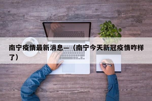 南宁疫情最新消息—（南宁今天新冠疫情咋样了）