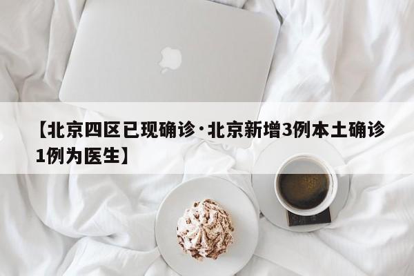 【北京四区已现确诊·北京新增3例本土确诊 1例为医生】