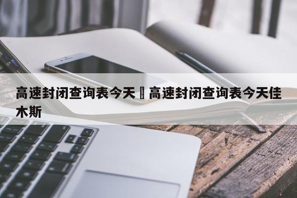 高速封闭查询表今天›高速封闭查询表今天佳木斯