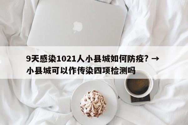 9天感染1021人小县城如何防疫? → 小县城可以作传染四项检测吗