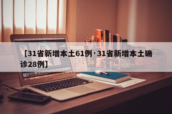 【31省新增本土61例·31省新增本土确诊28例】