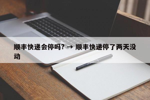 顺丰快递会停吗? → 顺丰快递停了两天没动