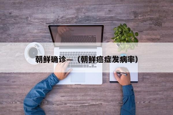朝鲜确诊—（朝鲜癌症发病率）