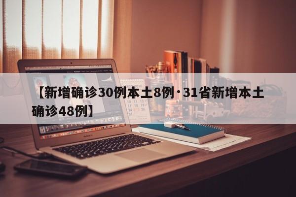 【新增确诊30例本土8例·31省新增本土确诊48例】