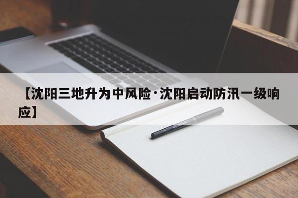 【沈阳三地升为中风险·沈阳启动防汛一级响应】