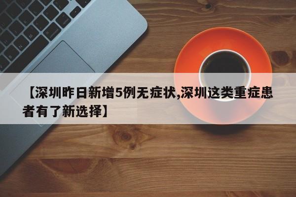 【深圳昨日新增5例无症状,深圳这类重症患者有了新选择】